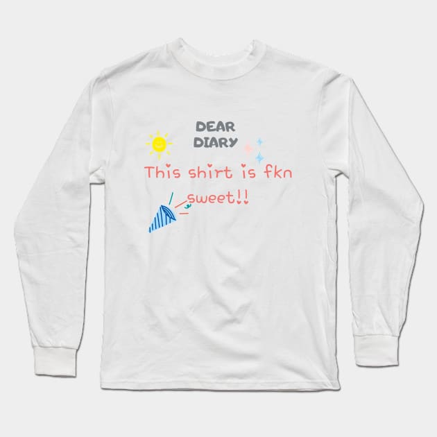 Dear Diary This shirt is fkn sweet Long Sleeve T-Shirt by thatprintfellla